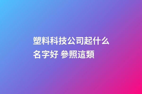 塑料科技公司起什么名字好 參照這類-第1張-公司起名-玄機派